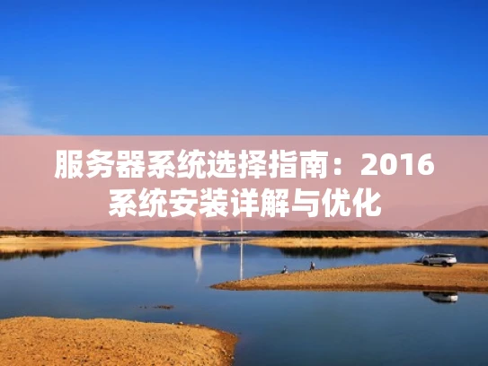 服务器系统选择指南：2016系统安装详解与优化