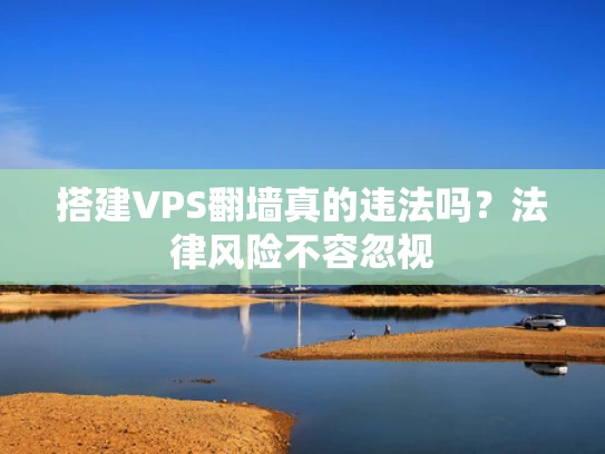 搭建VPS翻墙真的违法吗？法律风险不容忽视