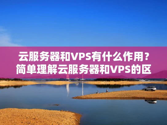 云服务器和VPS有什么作用？简单理解云服务器和VPS的区别