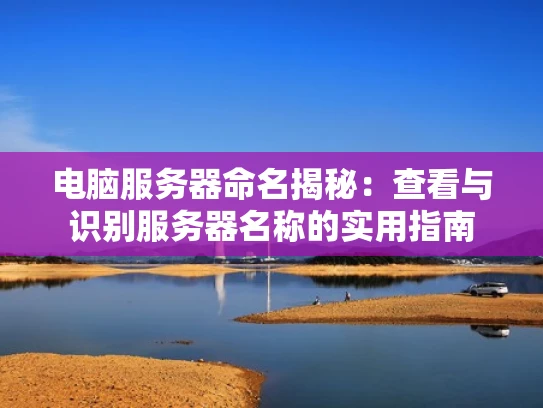 电脑服务器命名揭秘：查看与识别服务器名称的实用指南