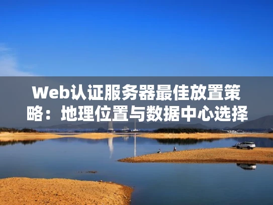 Web认证服务器最佳放置策略：地理位置与数据中心选择指南