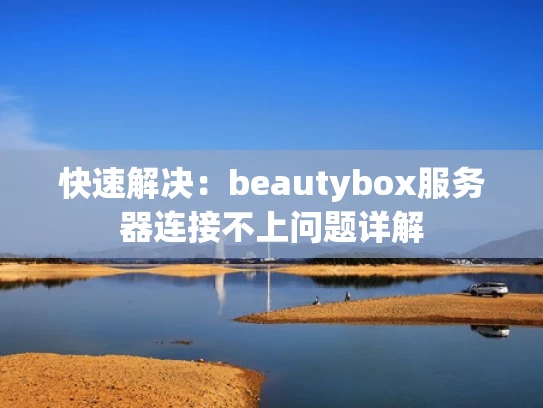 快速解决：beautybox服务器连接不上问题详解