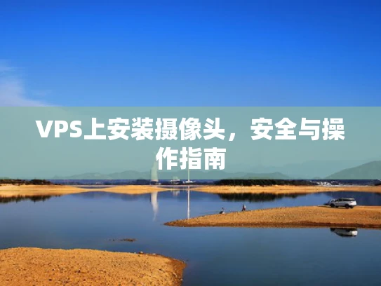 VPS上安装摄像头，安全与操作指南