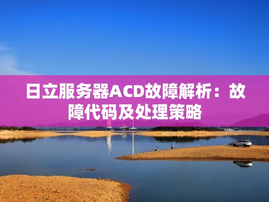 日立服务器ACD故障解析：故障代码及处理策略