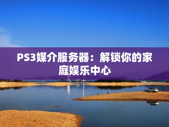 PS3媒介服务器：解锁你的家庭娱乐中心