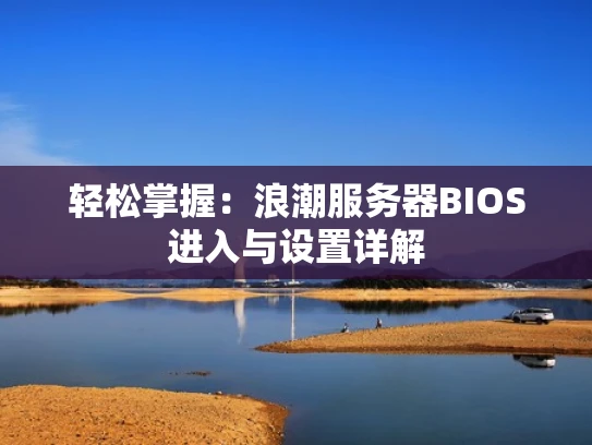 轻松掌握：浪潮服务器BIOS进入与设置详解