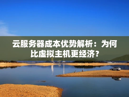 云服务器成本优势解析：为何比虚拟主机更经济？