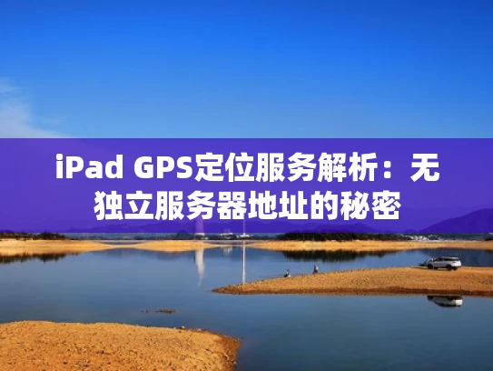 iPad GPS定位服务解析：无独立服务器地址的秘密