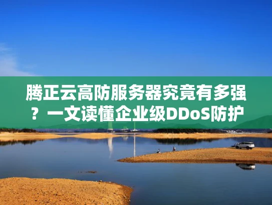 腾正云高防服务器究竟有多强？一文读懂企业级DDoS防护方案