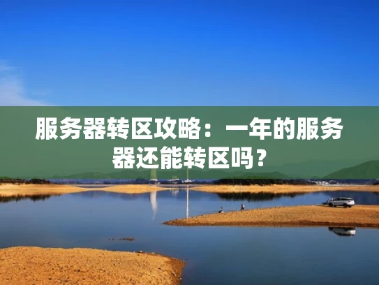 服务器转区攻略：一年的服务器还能转区吗？