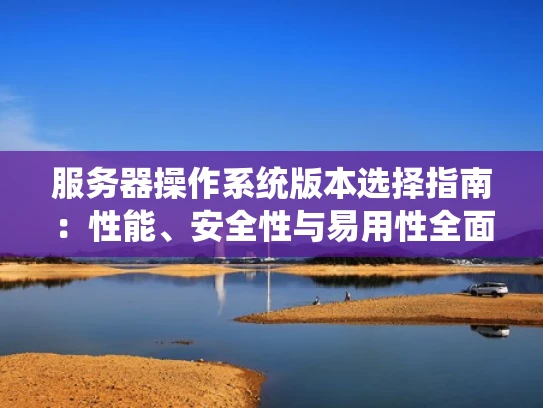服务器操作系统版本选择指南：性能、安全性与易用性全面解析