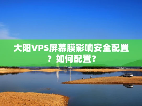 大阳VPS屏幕膜影响安全配置？如何配置？
