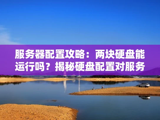 服务器配置攻略：两块硬盘能运行吗？揭秘硬盘配置对服务器性能的影响