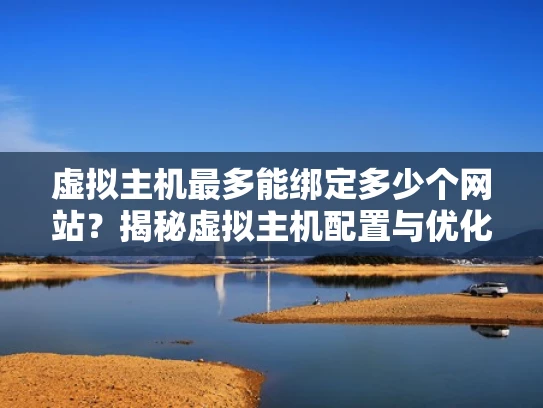 虚拟主机最多能绑定多少个网站？揭秘虚拟主机配置与优化技巧