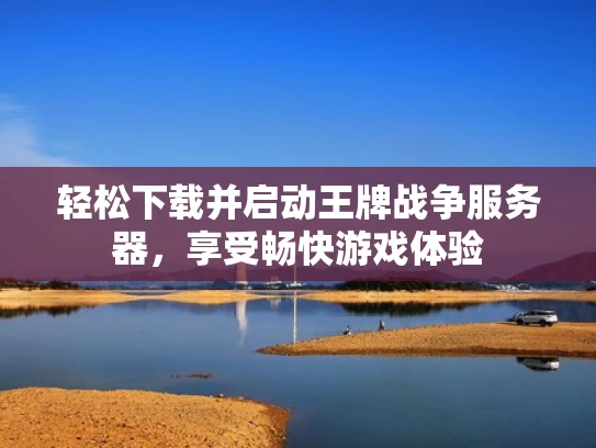 轻松下载并启动王牌战争服务器，享受畅快游戏体验