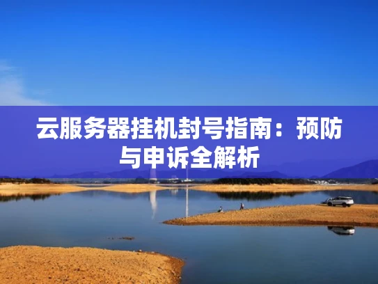 云服务器挂机封号指南：预防与申诉全解析