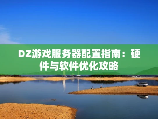 DZ游戏服务器配置指南：硬件与软件优化攻略