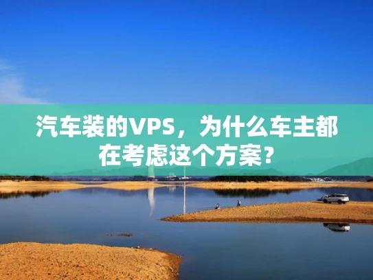 汽车装的VPS，为什么车主都在考虑这个方案？