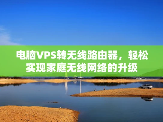 电脑VPS转无线路由器，轻松实现家庭无线网络的升级