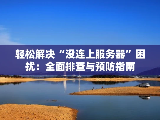 轻松解决“没连上服务器”困扰：全面排查与预防指南