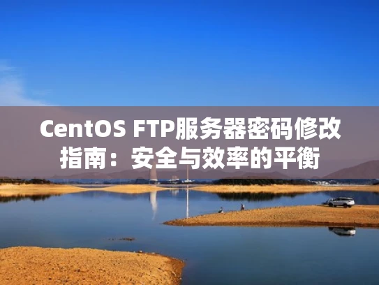 CentOS FTP服务器密码修改指南：安全与效率的平衡