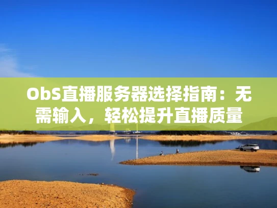ObS直播服务器选择指南：无需输入，轻松提升直播质量
