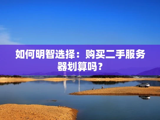 如何明智选择：购买二手服务器划算吗？