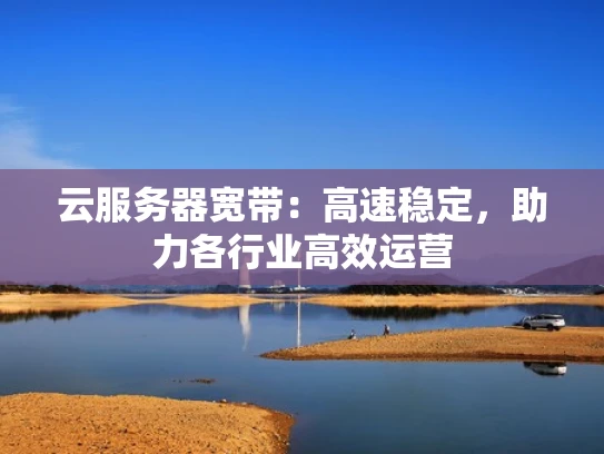 云服务器宽带：高速稳定，助力各行业高效运营