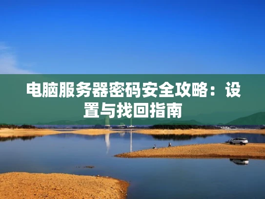 电脑服务器密码安全攻略：设置与找回指南