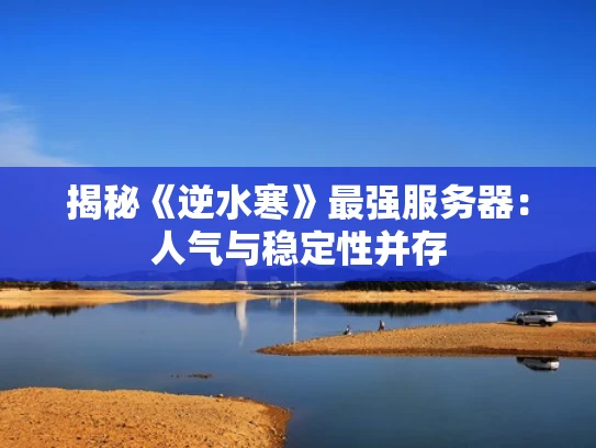 揭秘《逆水寒》最强服务器：人气与稳定性并存