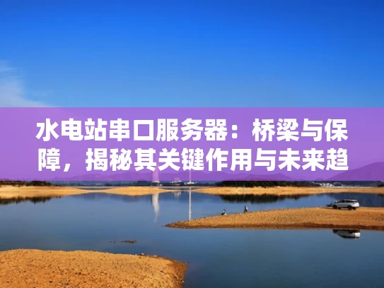 水电站串口服务器：桥梁与保障，揭秘其关键作用与未来趋势