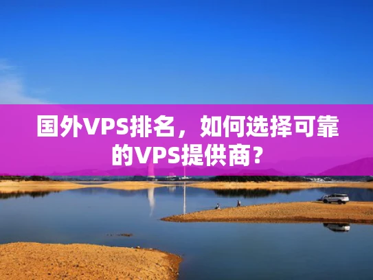 国外VPS排名，如何选择可靠的VPS提供商？