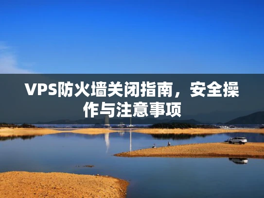 VPS防火墙关闭指南，安全操作与注意事项