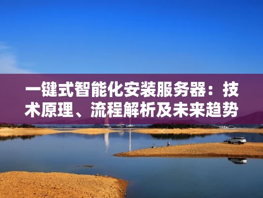 一键式智能化安装服务器：技术原理、流程解析及未来趋势