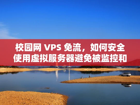 校园网 VPS 免流，如何安全使用虚拟服务器避免被监控和免受流量污染