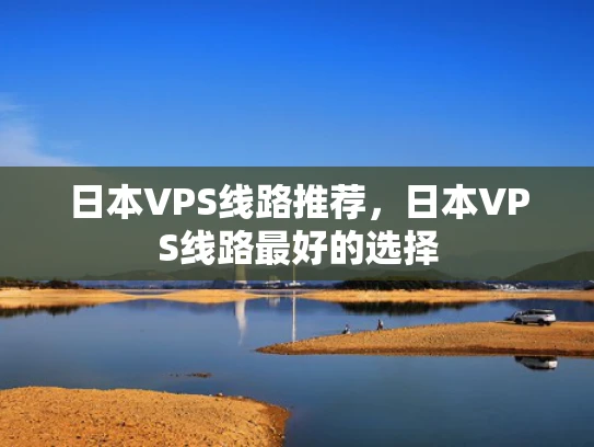 日本VPS线路推荐，日本VPS线路最好的选择