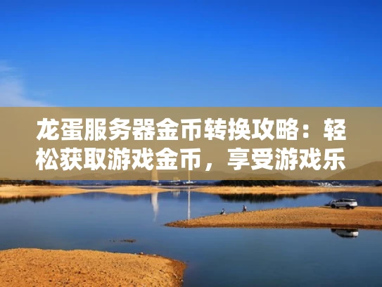 龙蛋服务器金币转换攻略：轻松获取游戏金币，享受游戏乐趣