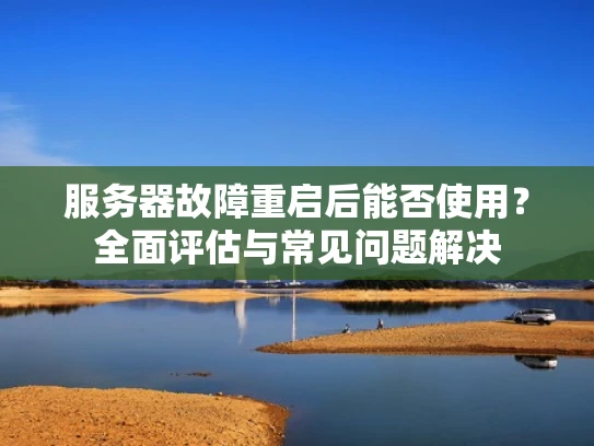 服务器故障重启后能否使用？全面评估与常见问题解决