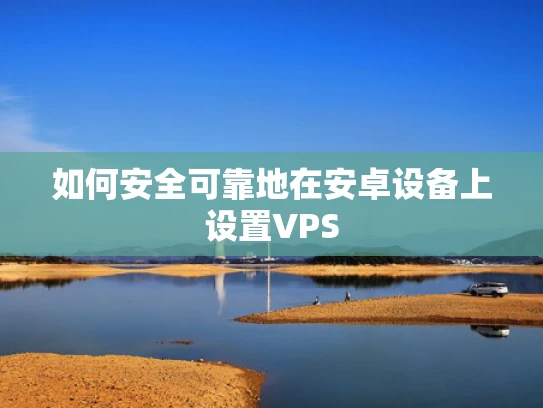 如何安全可靠地在安卓设备上设置VPS