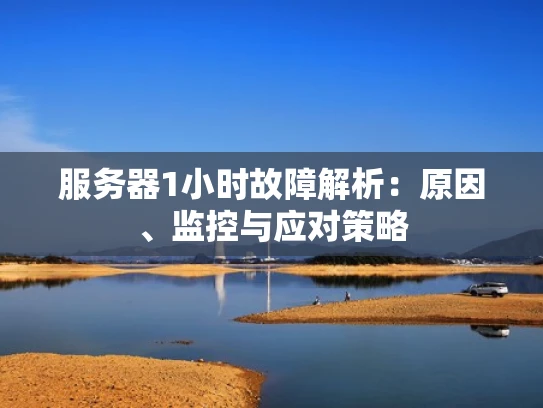 服务器1小时故障解析：原因、监控与应对策略