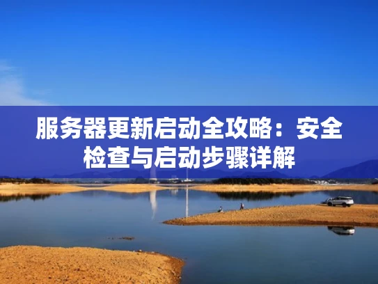 服务器更新启动全攻略：安全检查与启动步骤详解