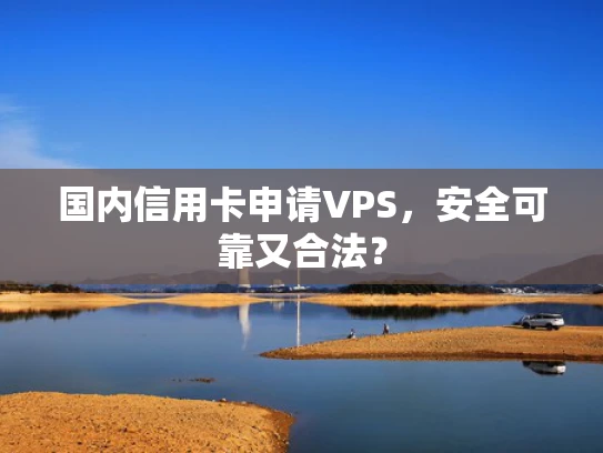 国内信用卡申请VPS，安全可靠又合法？
