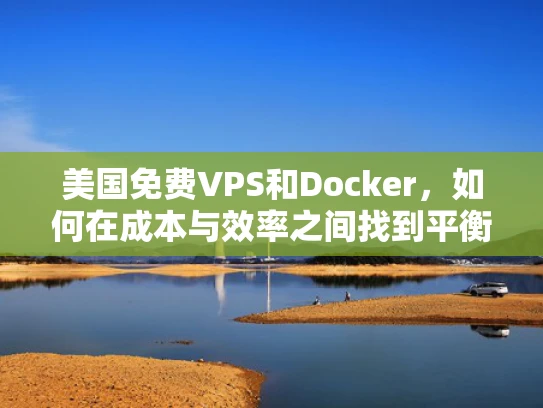 美国免费VPS和Docker，如何在成本与效率之间找到平衡？