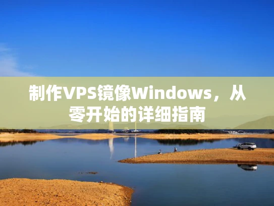 制作VPS镜像Windows，从零开始的详细指南