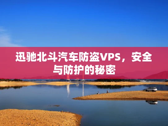 迅驰北斗汽车防盗VPS，安全与防护的秘密