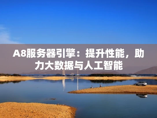 A8服务器引擎：提升性能，助力大数据与人工智能