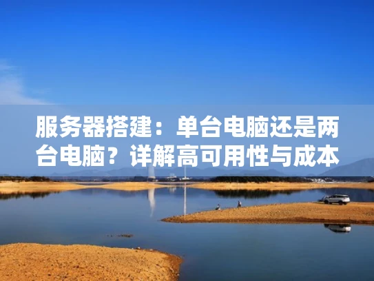 服务器搭建：单台电脑还是两台电脑？详解高可用性与成本平衡