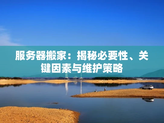 服务器搬家：揭秘必要性、关键因素与维护策略