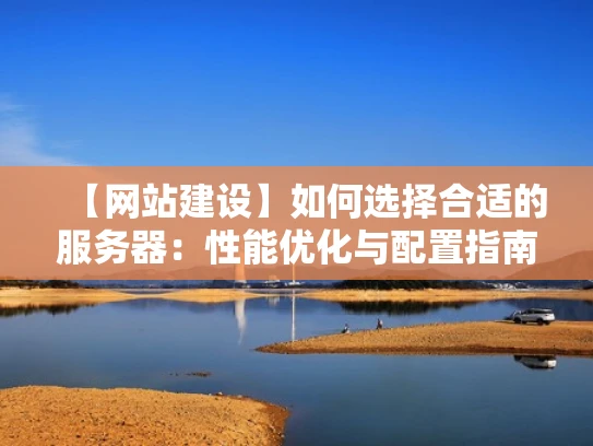 【网站建设】如何选择合适的服务器：性能优化与配置指南