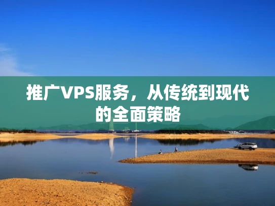 推广VPS服务，从传统到现代的全面策略